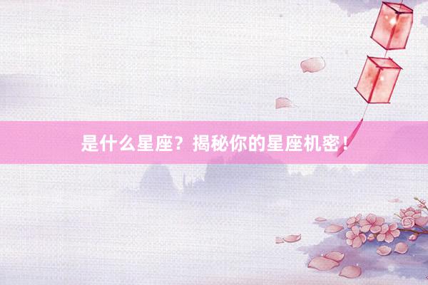是什么星座？揭秘你的星座机密！
